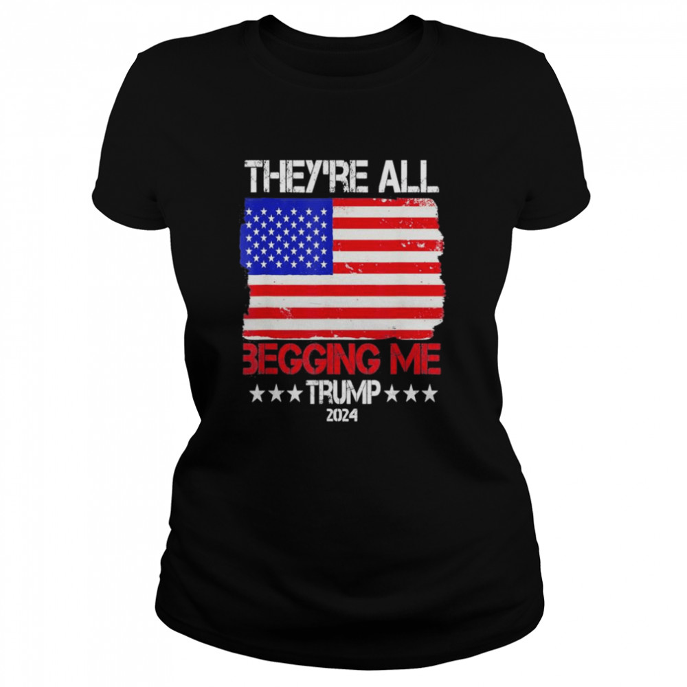 Trump Theyre All Begging Me Conservative Anti Liberal Flag shirt Classic Women's T-shirt