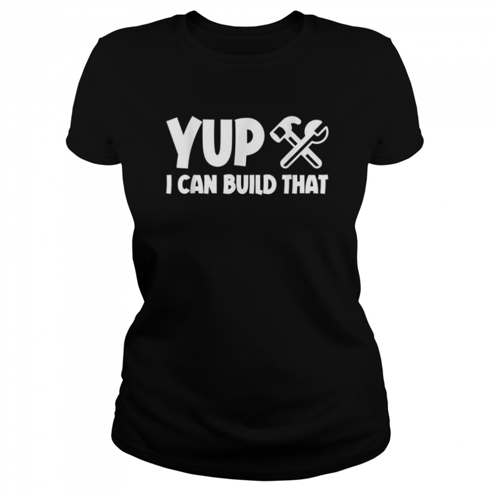 Yup I Can Build That Classic Women's T-shirt