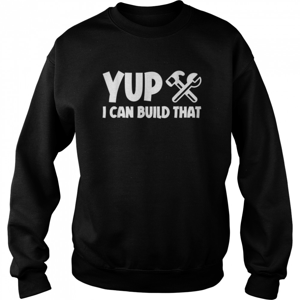 Yup I Can Build That Unisex Sweatshirt