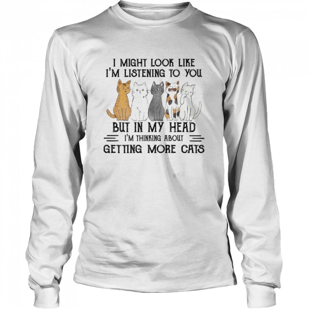 I might look like i’m listening to you but in my head i’m thinking about getting more cats shirt Long Sleeved T-shirt