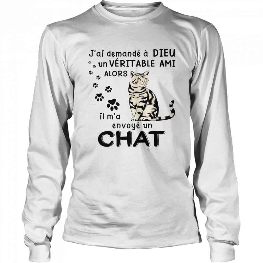 J’ai Demande A Dieu Un Veritable Ami Alors Il M’a Envoye Un Chat Long Sleeved T-shirt