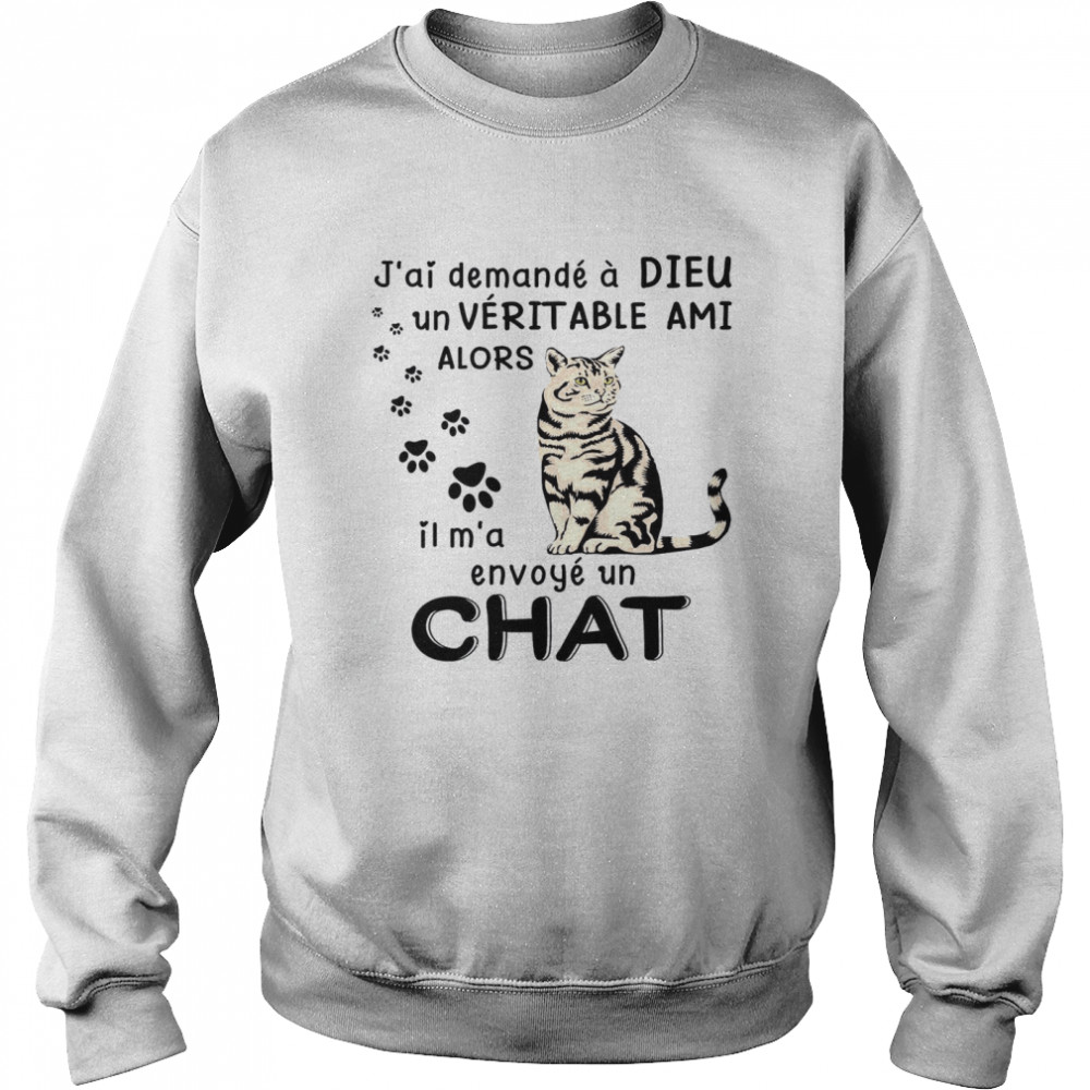 J’ai Demande A Dieu Un Veritable Ami Alors Il M’a Envoye Un Chat Unisex Sweatshirt