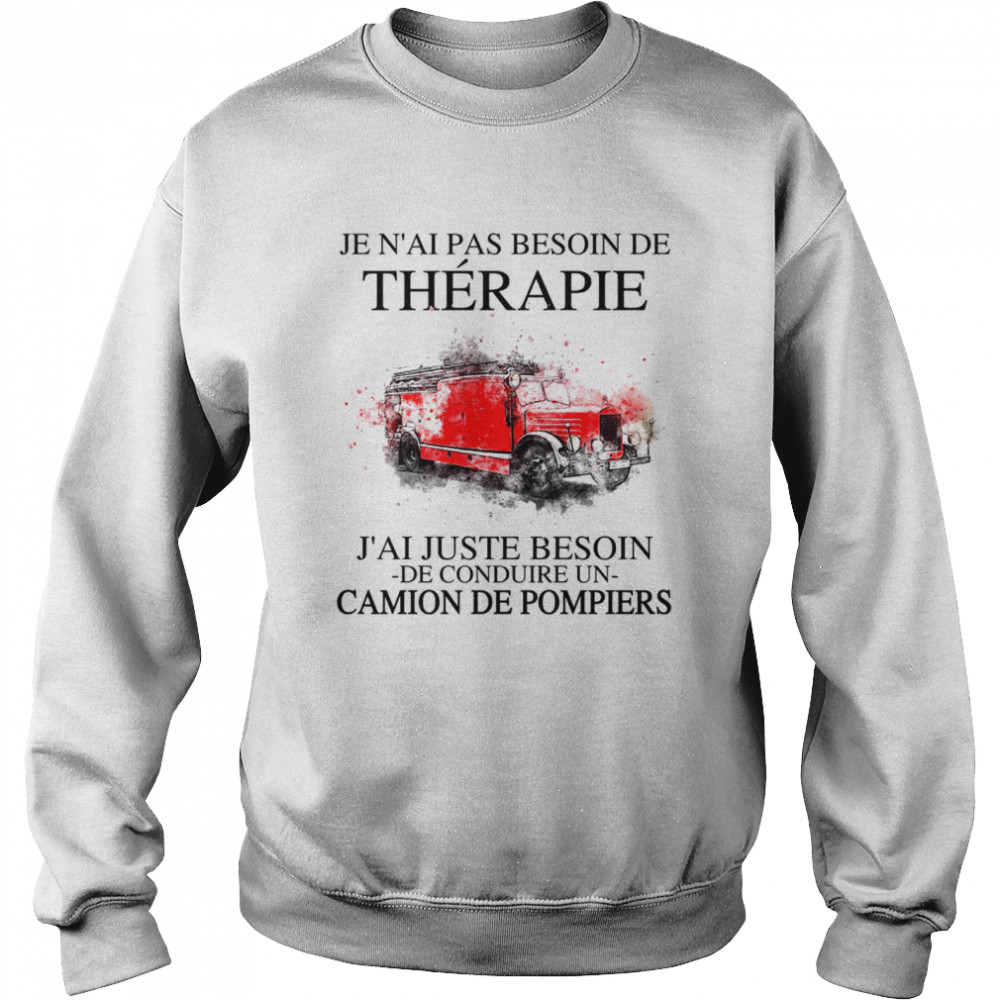 Je n’ai pas besoin de therapie j’ai juste besoin de conduire un camion de pompiers shirte shir Unisex Sweatshirt