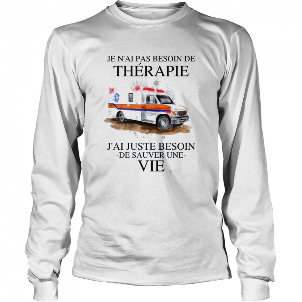 Je N’ai Pas Besoin De Therapie J’ai Juste Besoin De Sauver Une Vie Long Sleeved T-shirt