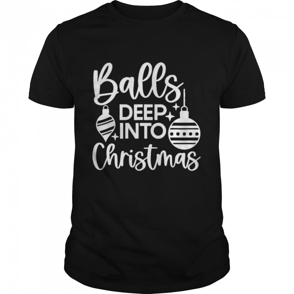Balls Deep Into Christmas shirt