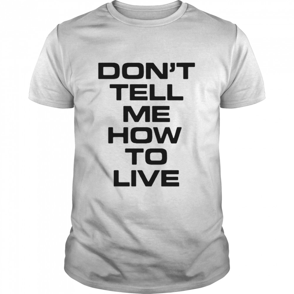 Dont tell me how to live shirt