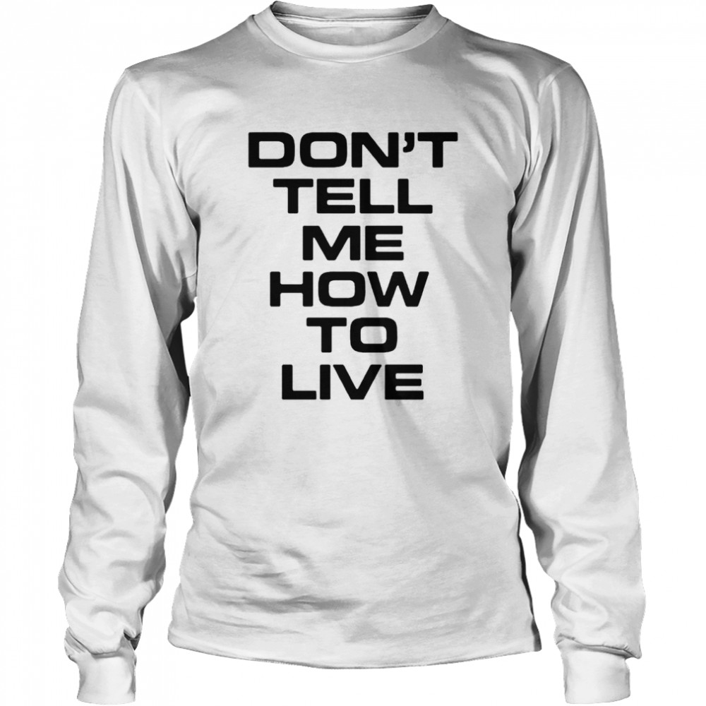 Dont tell me how to live shirt Long Sleeved T-shirt