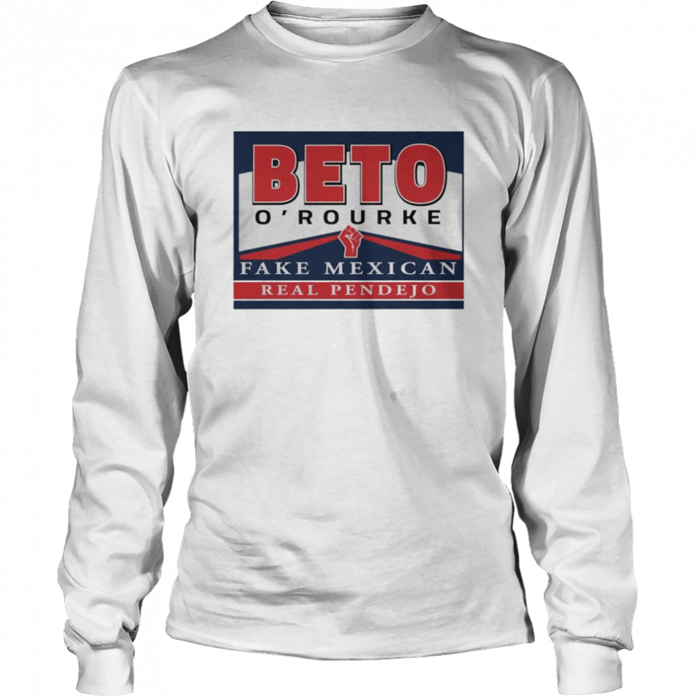 Nice beto O’rourke fake Mexican real Pendejo shirt Long Sleeved T-shirt