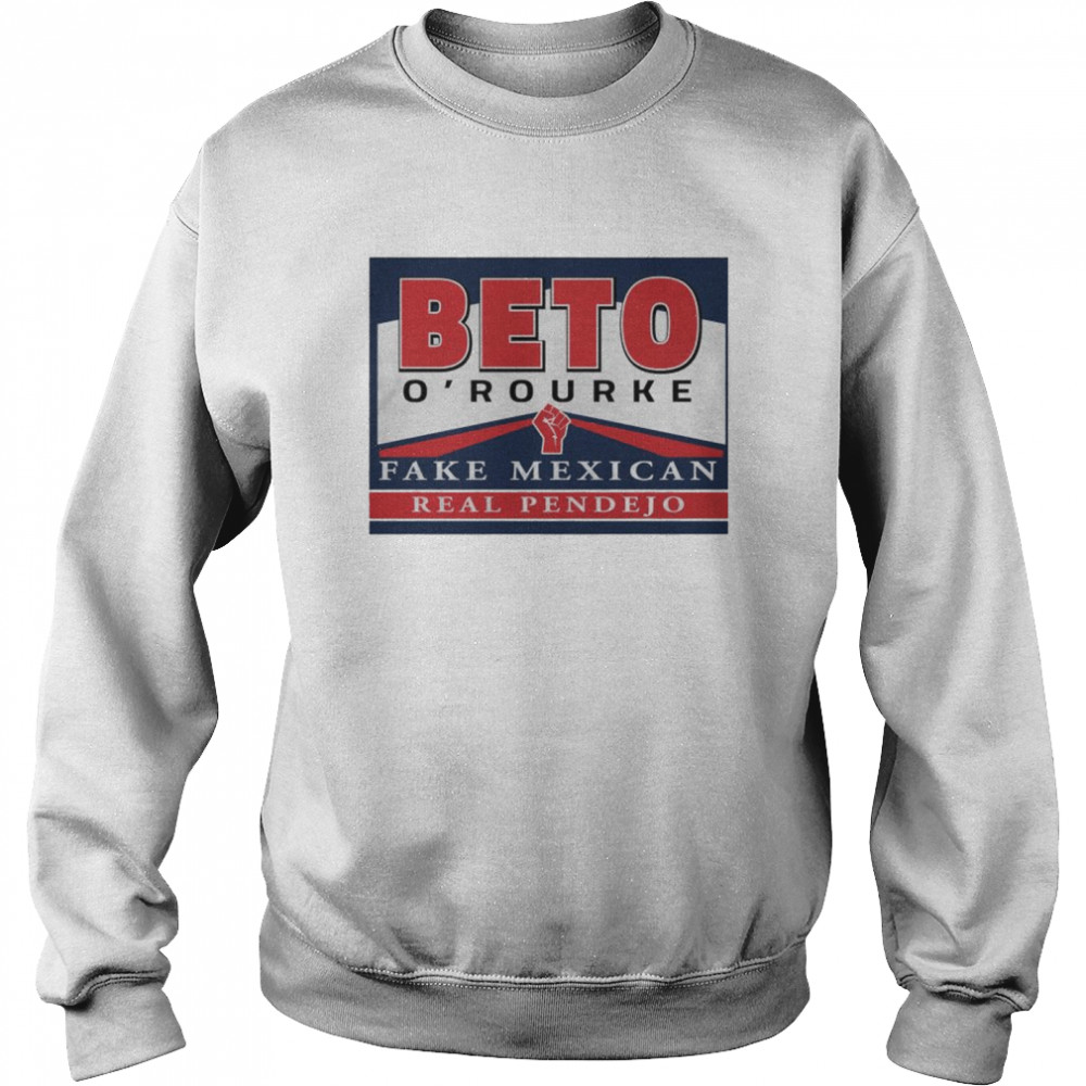 Nice beto O’rourke fake Mexican real Pendejo shirt Unisex Sweatshirt