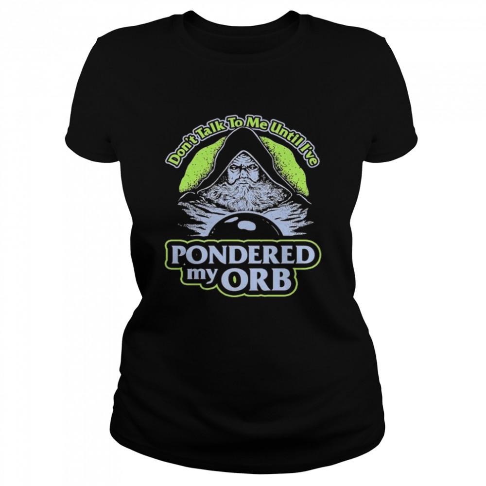 Original don’t talk to me until I_ve Pondered my Orb shirt Classic Women's T-shirt