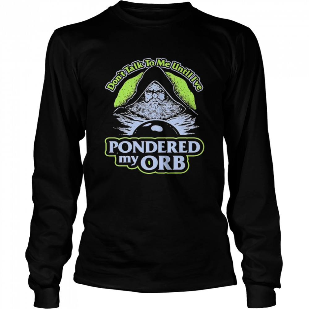 Original don’t talk to me until I_ve Pondered my Orb shirt Long Sleeved T-shirt