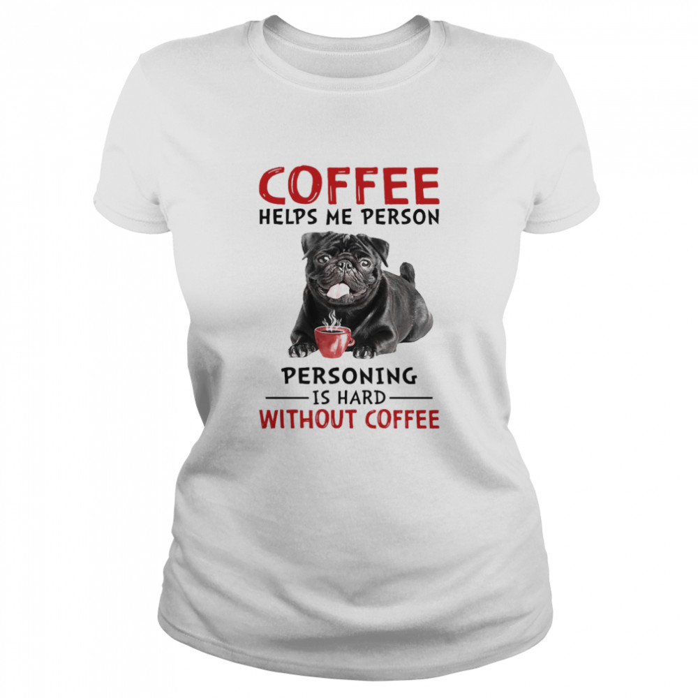 Coffee Helps Me Person Personing Is Hard Without Black Pug Coffee Classic Women's T-shirt