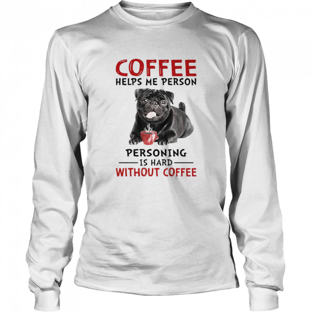 Coffee Helps Me Person Personing Is Hard Without Black Pug Coffee Long Sleeved T-shirt