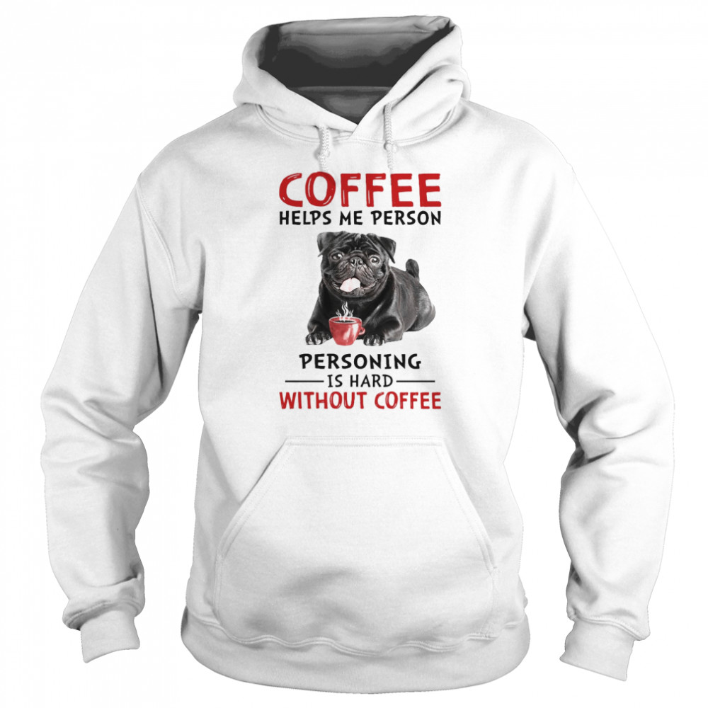 Coffee Helps Me Person Personing Is Hard Without Black Pug Coffee Unisex Hoodie