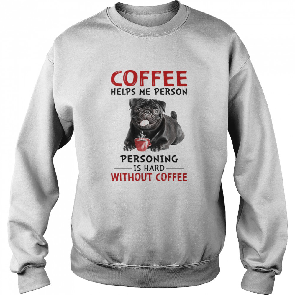 Coffee Helps Me Person Personing Is Hard Without Black Pug Coffee Unisex Sweatshirt