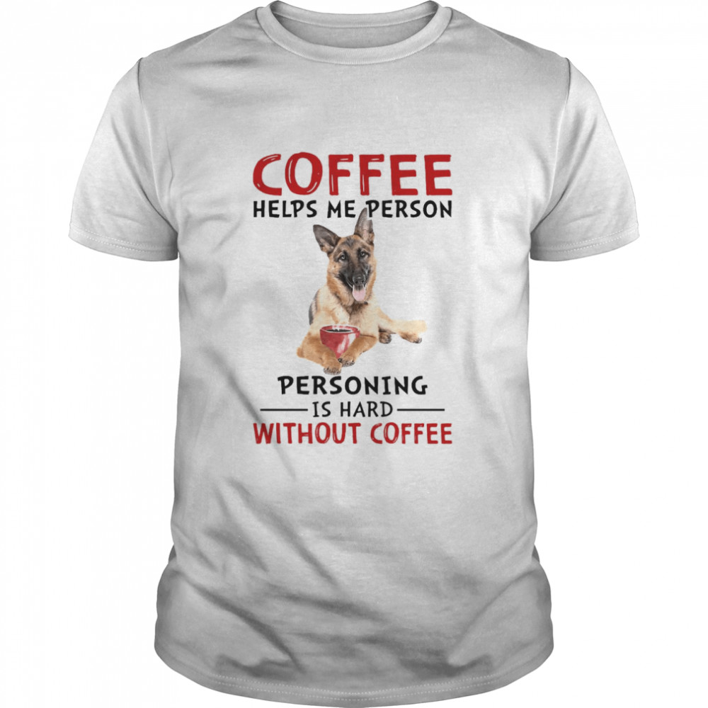 German Shepherd Coffee Helps Me Person Personing Is Hard Without Coffee Classic Men's T-shirt