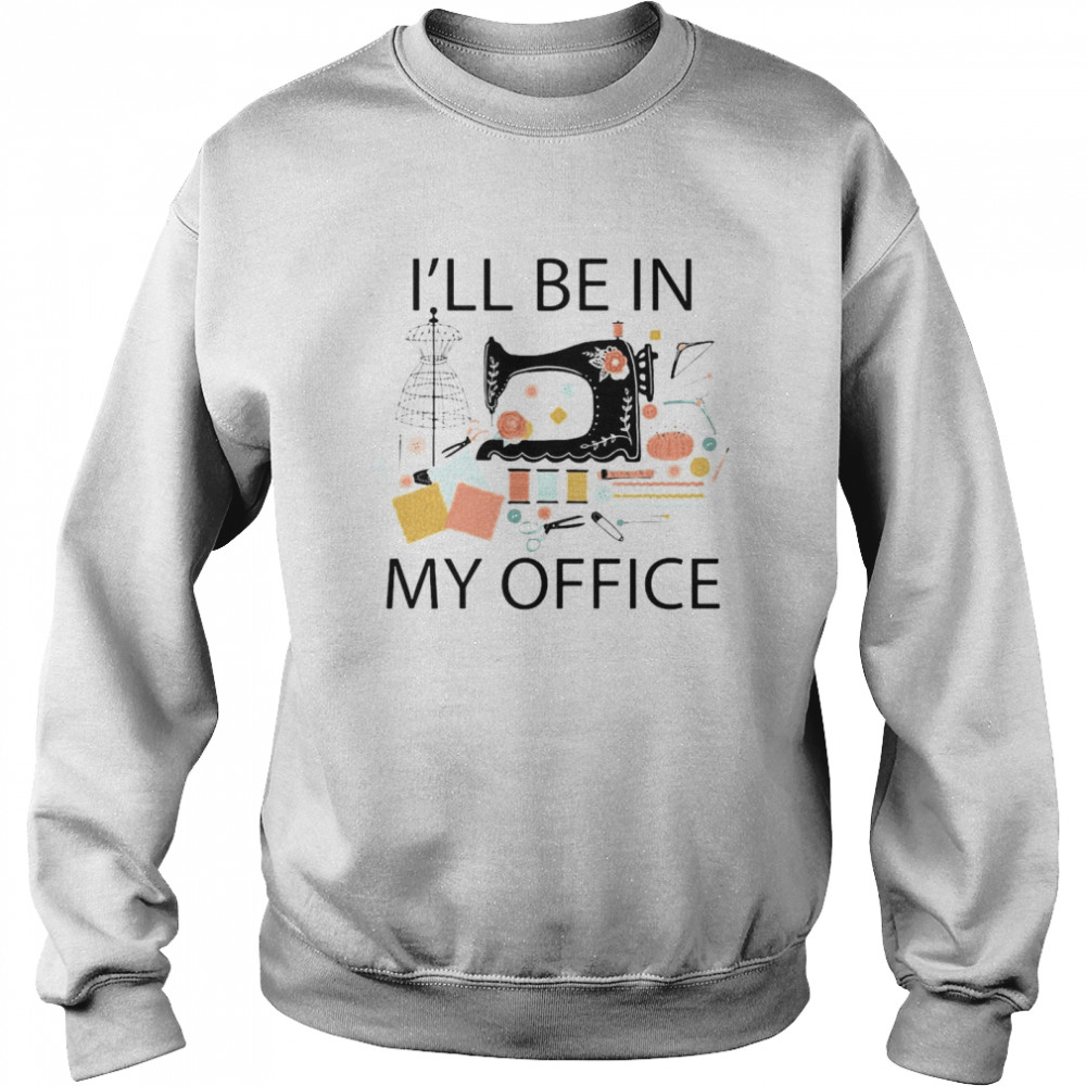 Sewing Machine I’ll Be In My Office Unisex Sweatshirt