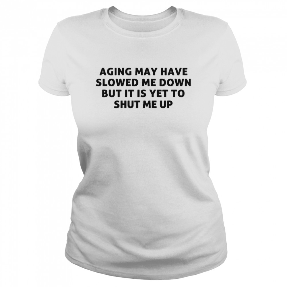 Aging may have slowed me down but it is yet to shut me up shirt Classic Women's T-shirt