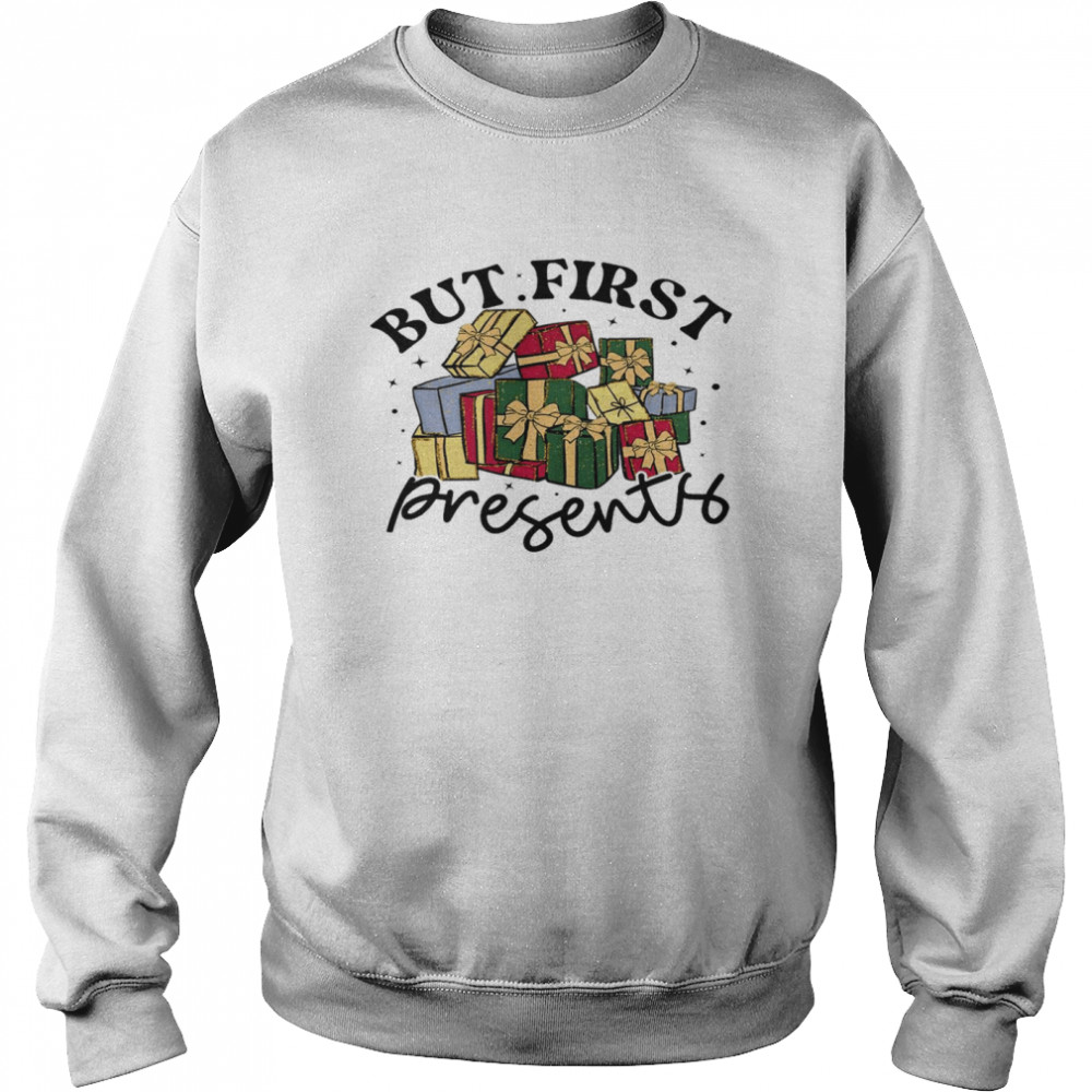 But first presents shirt Unisex Sweatshirt