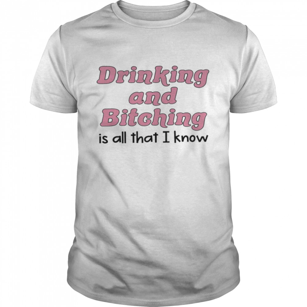 Drinking and bitching is all that i know shirt Classic Men's T-shirt