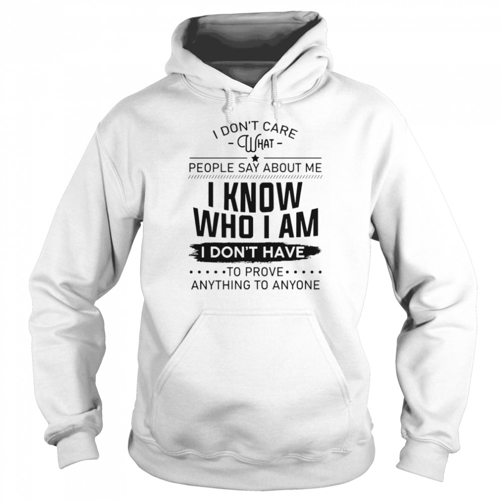 I Don’t Care What People Say About Me I Know Who I Am I Don’t Have To Prove Anything To Anyone Unisex Hoodie