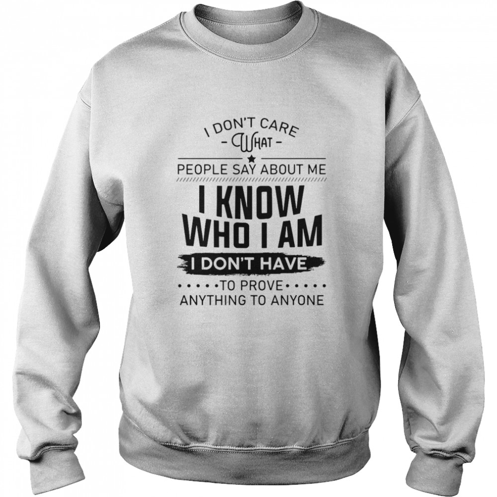 I Don’t Care What People Say About Me I Know Who I Am I Don’t Have To Prove Anything To Anyone Unisex Sweatshirt