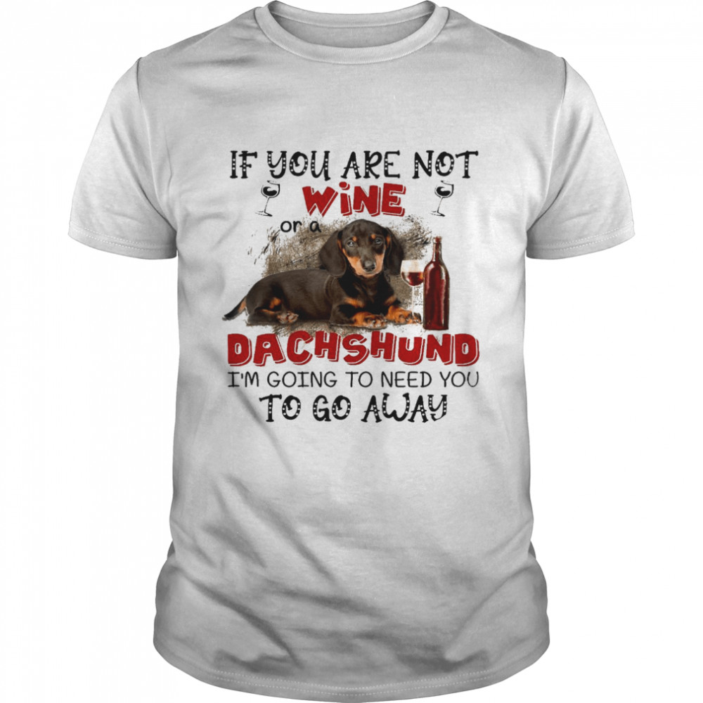 If you are not wine or a dachshund im going to need you to go away shirt Classic Men's T-shirt