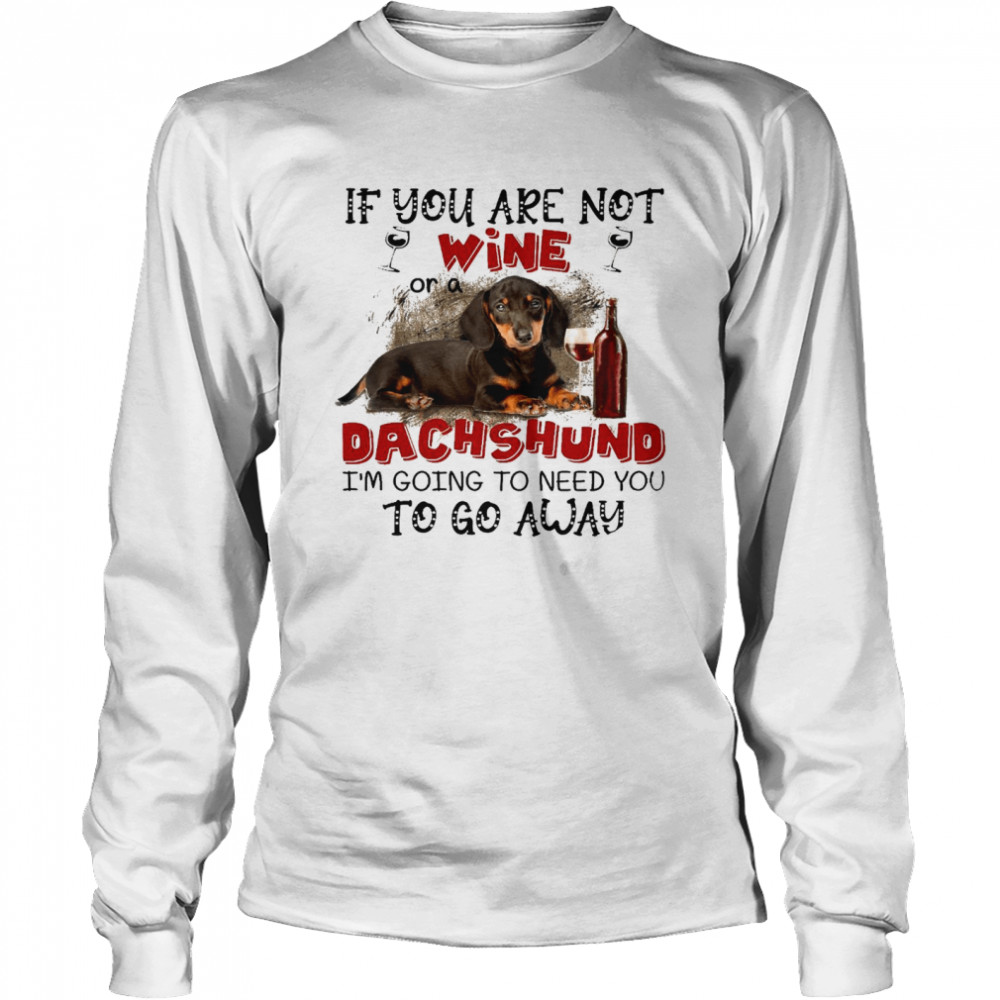 If you are not wine or a dachshund im going to need you to go away shirt Long Sleeved T-shirt