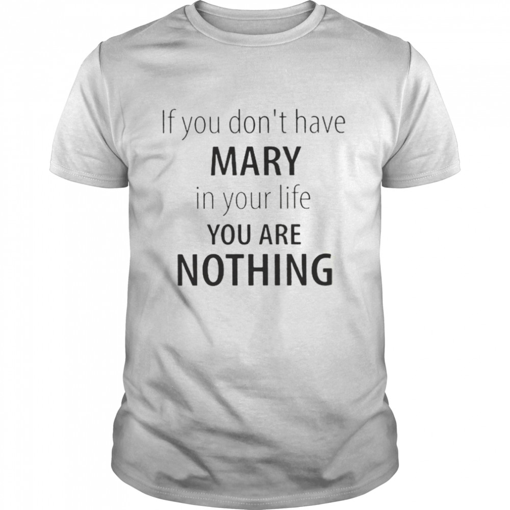 If You Dont Have Mary In Your Life You Are Nothing shirt Classic Men's T-shirt