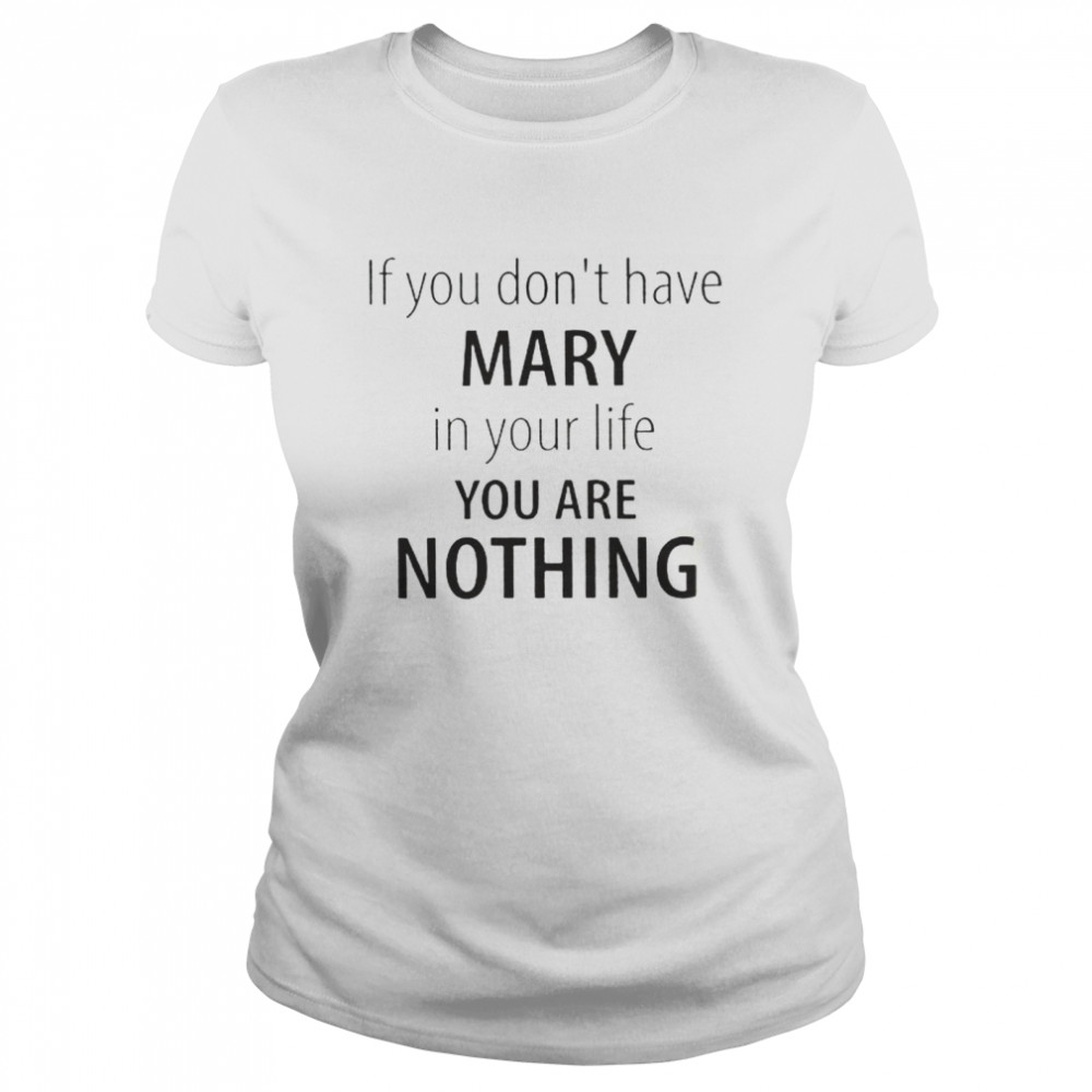 If You Dont Have Mary In Your Life You Are Nothing shirt Classic Women's T-shirt