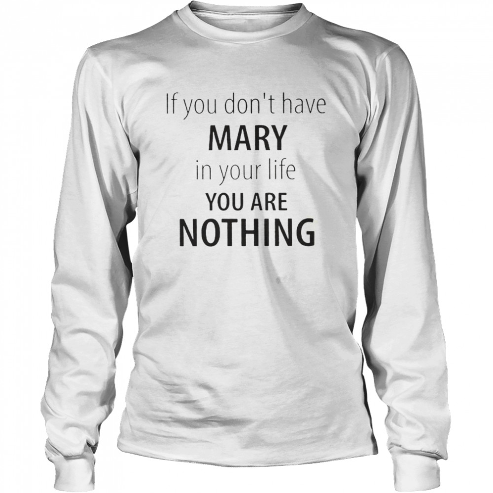 If You Dont Have Mary In Your Life You Are Nothing shirt Long Sleeved T-shirt