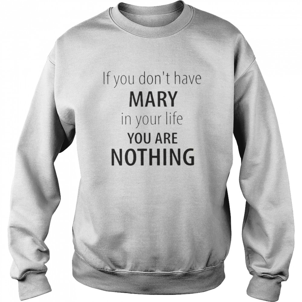 If You Dont Have Mary In Your Life You Are Nothing shirt Unisex Sweatshirt