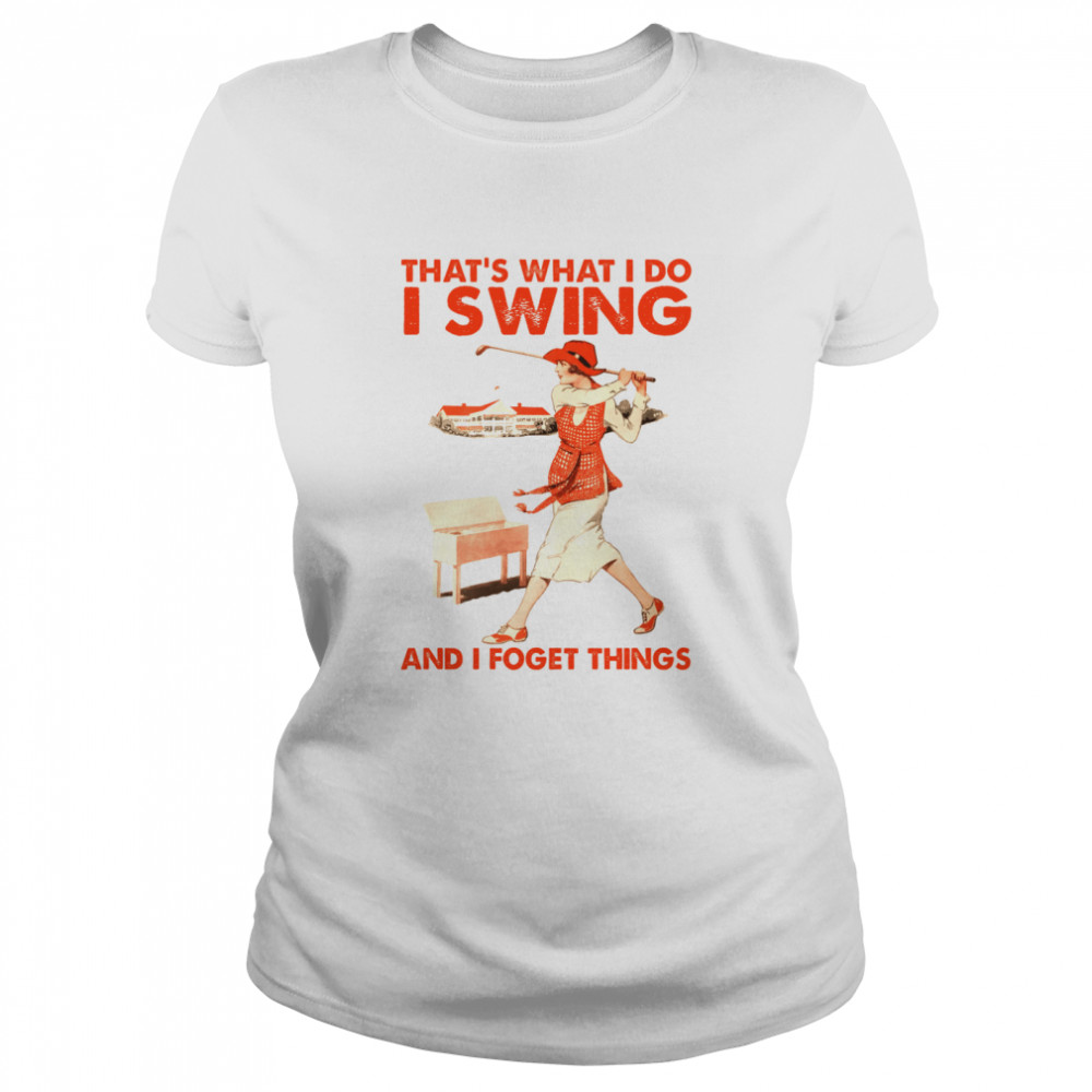 That’s what i do i swing and i forget things shirt Classic Women's T-shirt