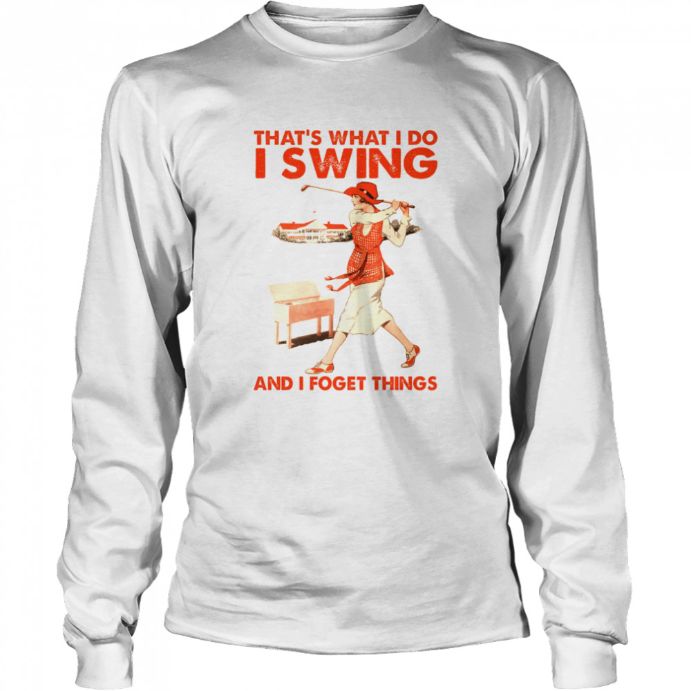 That’s what i do i swing and i forget things shirt Long Sleeved T-shirt