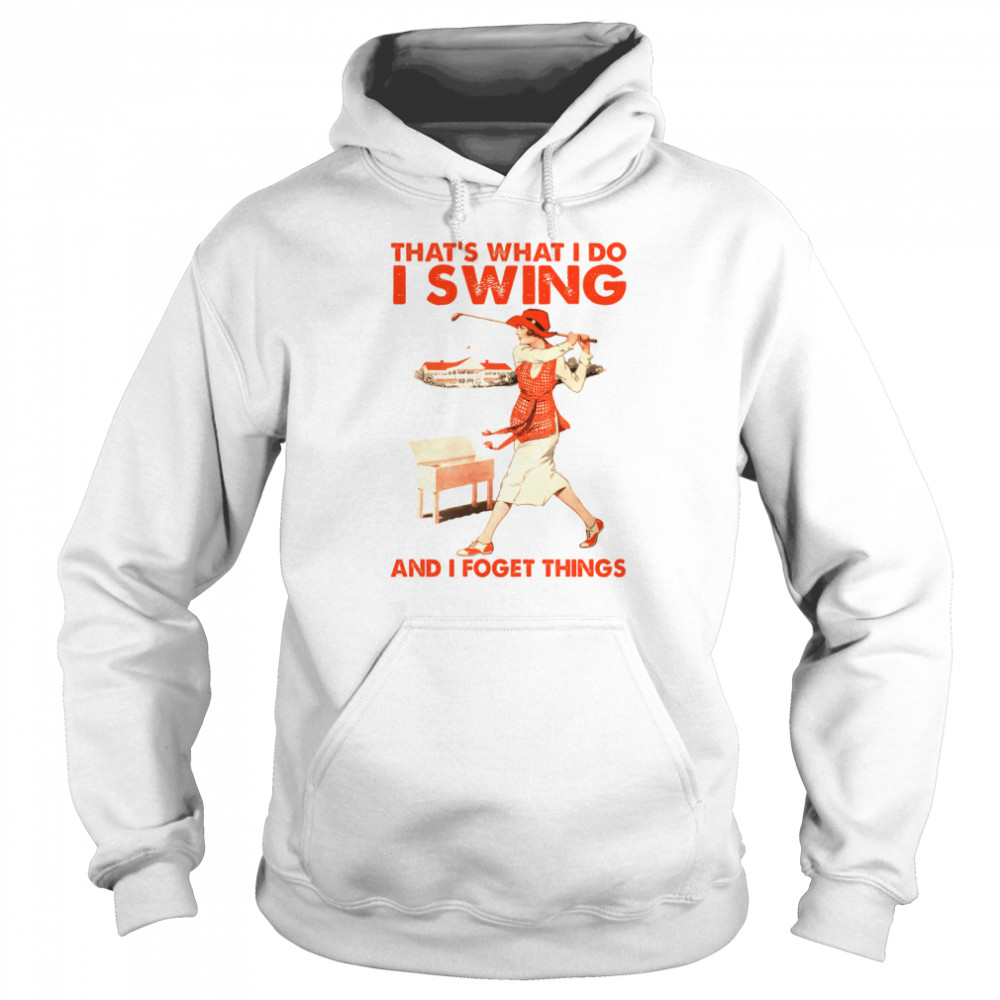 That’s what i do i swing and i forget things shirt Unisex Hoodie