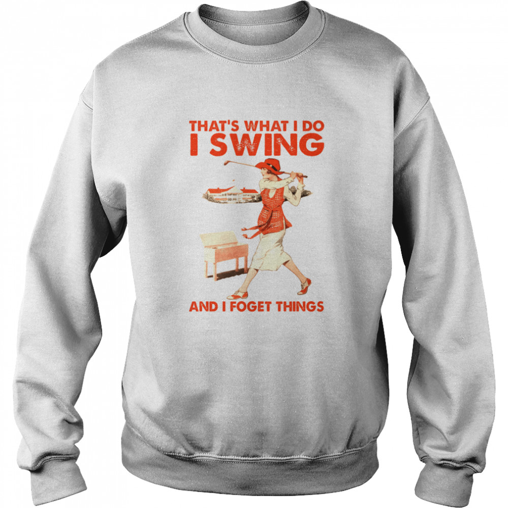 That’s what i do i swing and i forget things shirt Unisex Sweatshirt