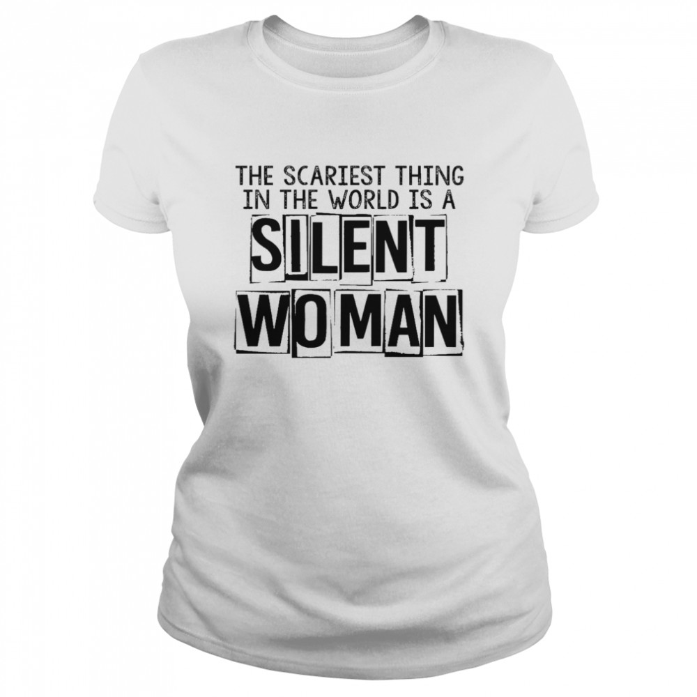 The scariest thing in the world is a silent woman shirt Classic Women's T-shirt