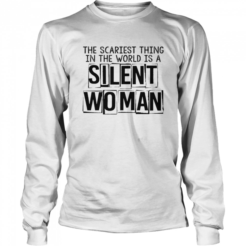 The scariest thing in the world is a silent woman shirt Long Sleeved T-shirt