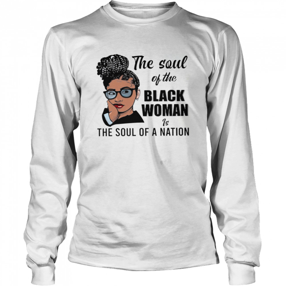 The Soul Of The Black Woman Is The Soul Of A Nation shirt Long Sleeved T-shirt