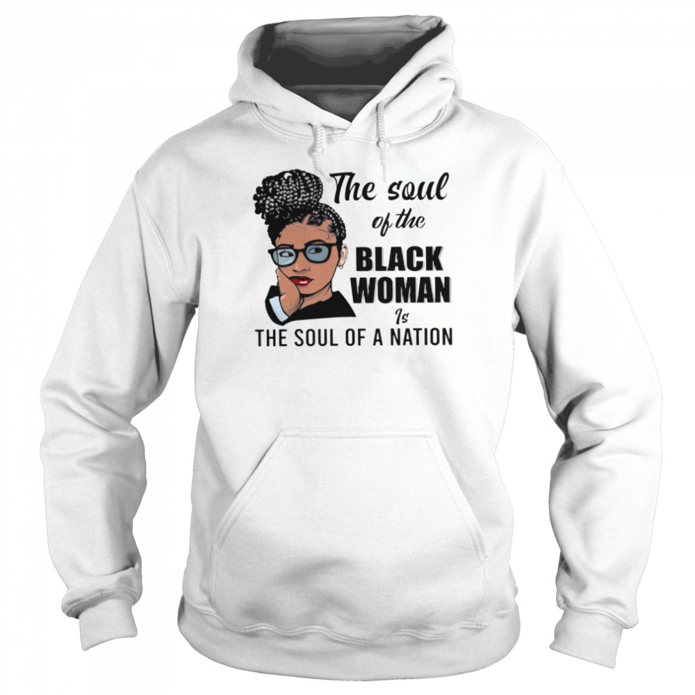 The Soul Of The Black Woman Is The Soul Of A Nation shirt Unisex Hoodie