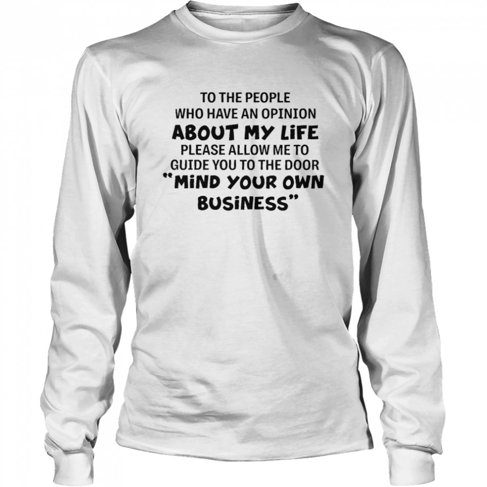 To the people who have an opinion about my life please allow me to guide you to the door mind your own business shirt Long Sleeved T-shirt