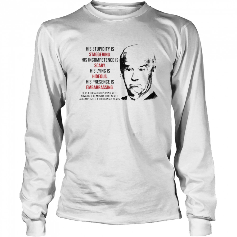 Top biden his stupidity is staggering his incompetence is scary shirt Long Sleeved T-shirt