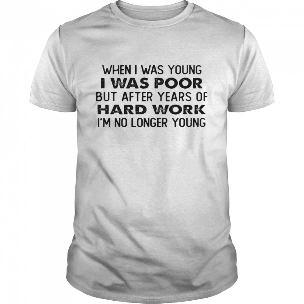 When i was young i was poor but after years of hard work im no longer young shirt Classic Men's T-shirt