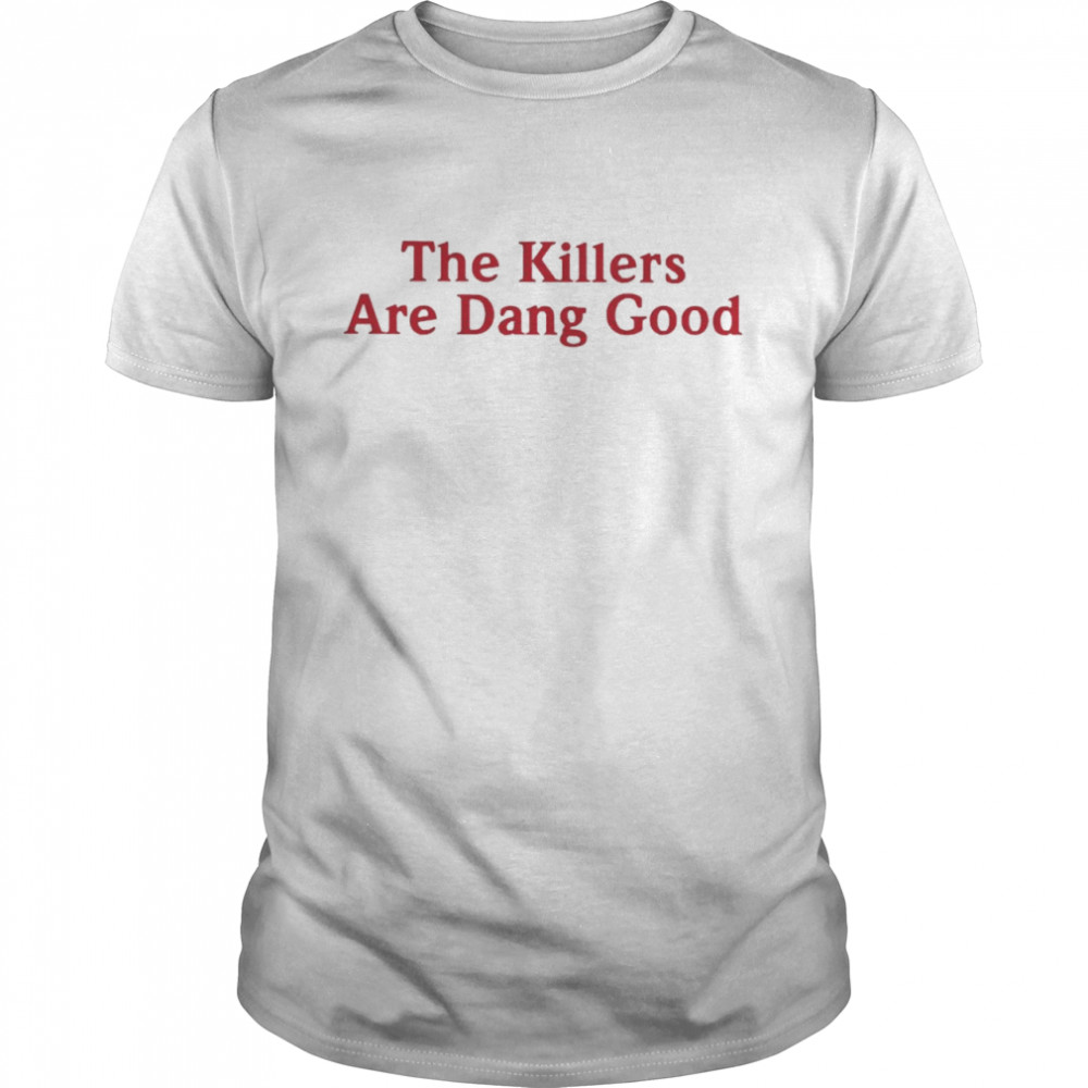 The Killers Are Dang Good Shirt