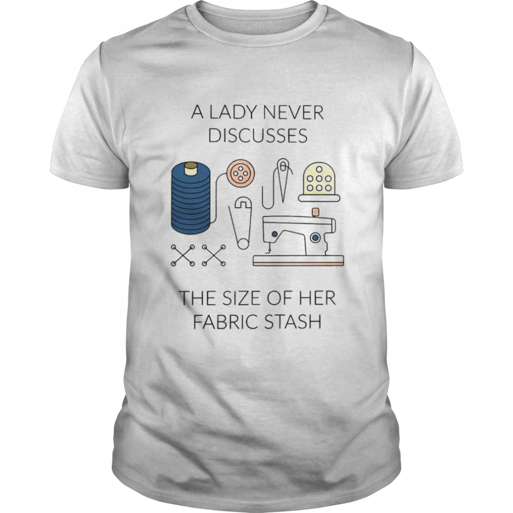 A Lady Never Discusses The Size Of Her Fabric Stash  Classic Men's T-shirt