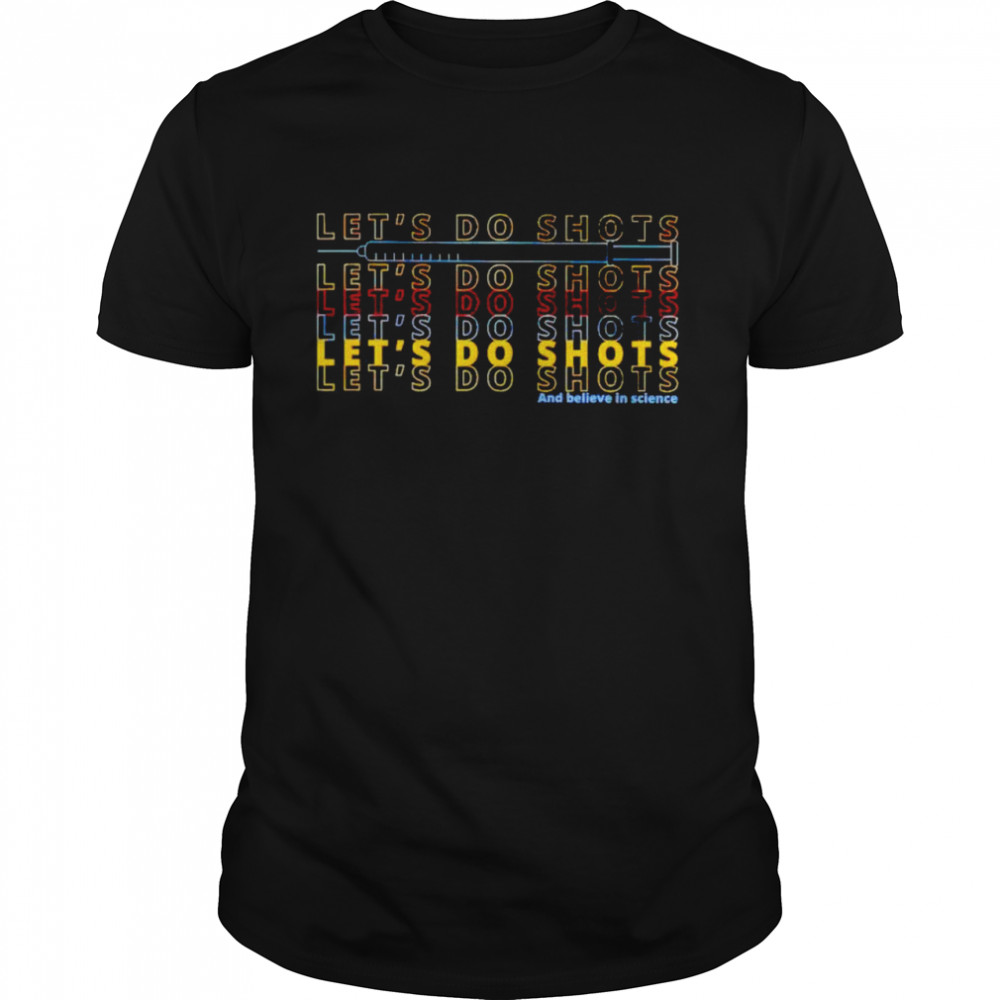 Let’s go shots and believe in science shirt