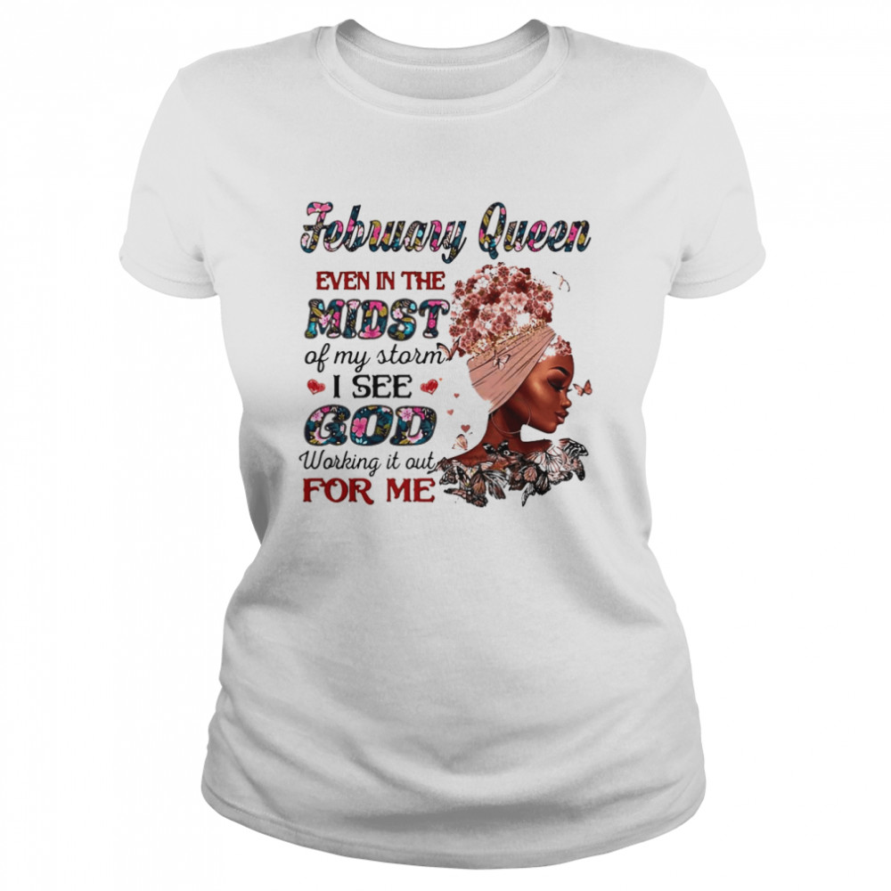 February Queen Even In The Midst Of My Storm I See God Working It Out For Me Classic Women's T-shirt