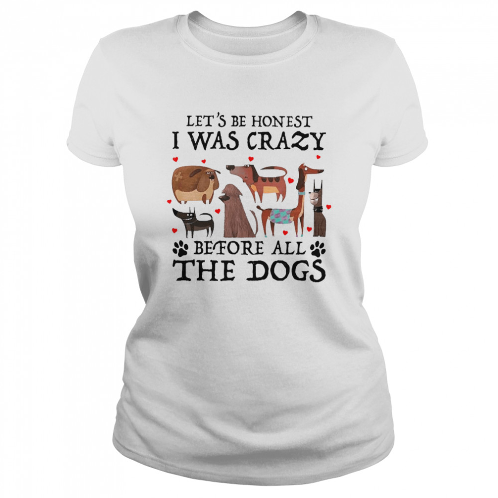 Let’s Be Honest I Was Crazy Before All The Dogs Classic Women's T-shirt