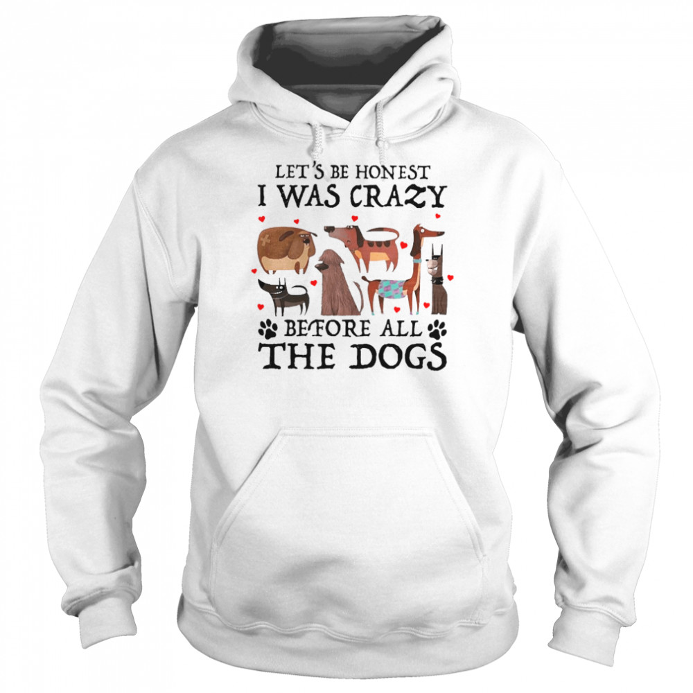 Let’s Be Honest I Was Crazy Before All The Dogs Unisex Hoodie