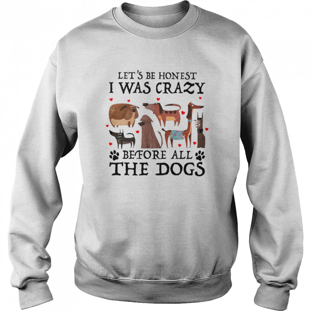 Let’s Be Honest I Was Crazy Before All The Dogs Unisex Sweatshirt